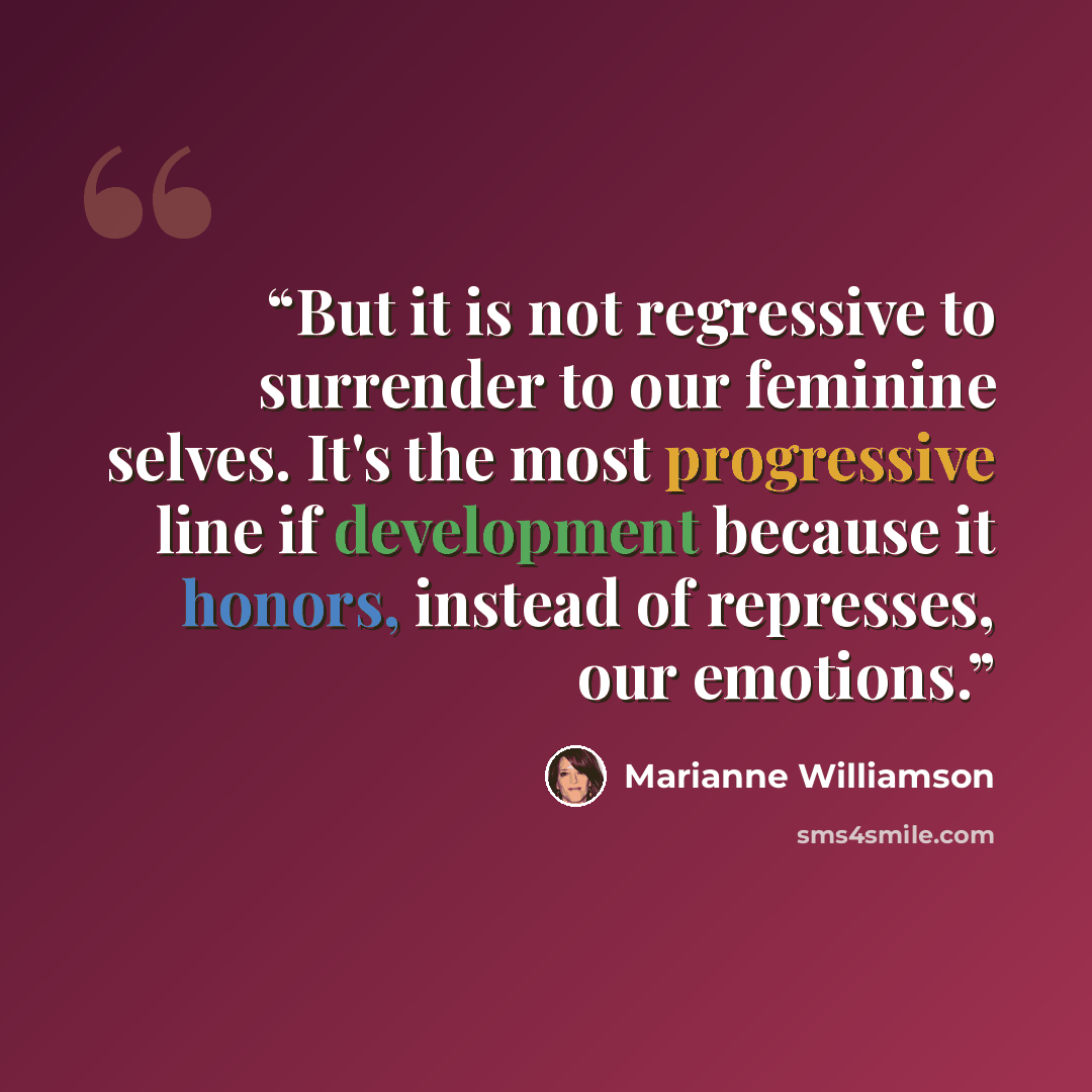“But it is not regressive to surrender to our feminine selves. It's the most progressive line if development because it honors, instead of represses, our emotions.” quote by Marianne Williamson