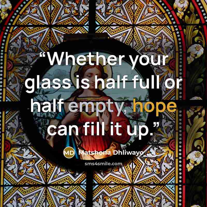 “Whether your glass is half full or half empty, hope can fill it up.” quote by Matshona Dhliwayo