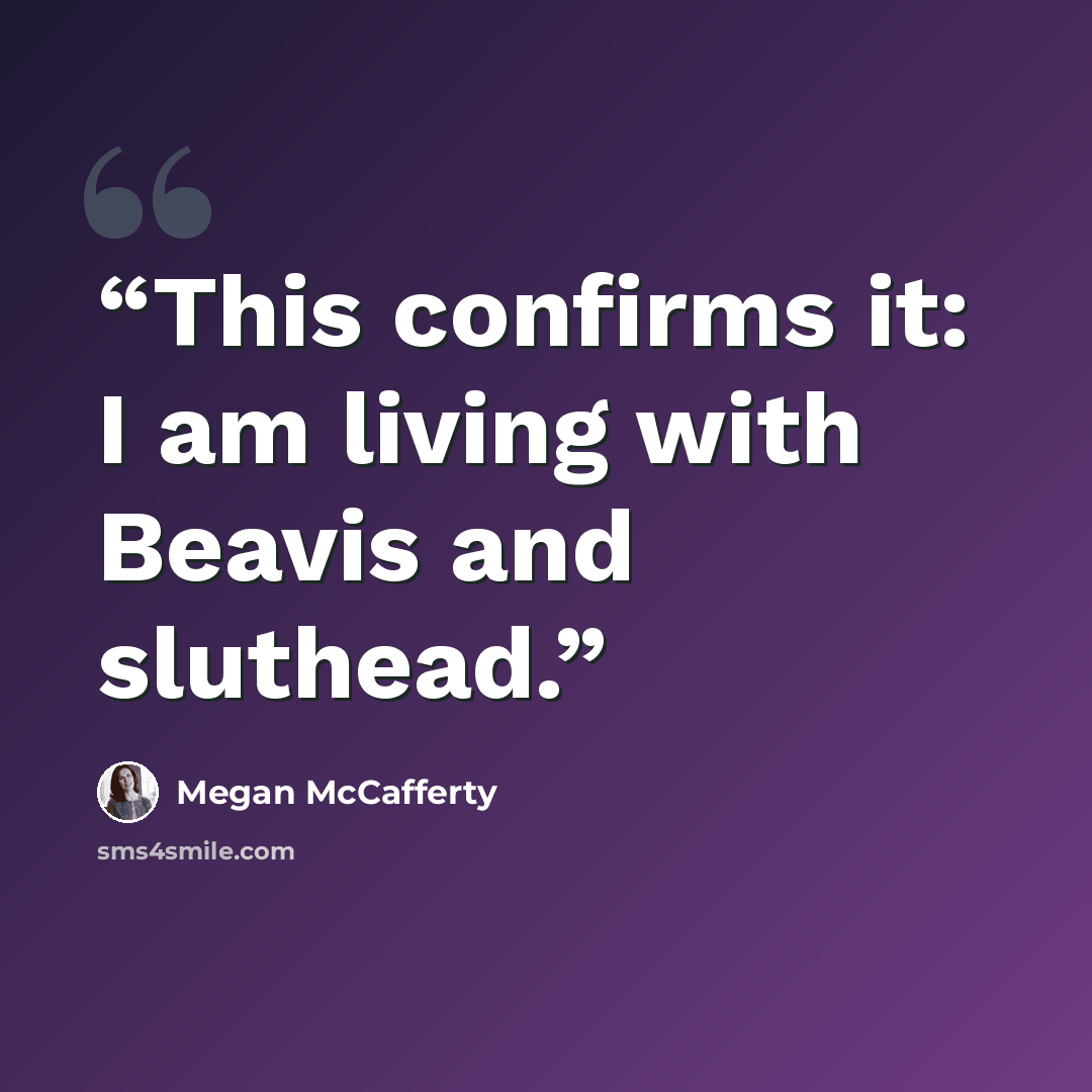 “This confirms it: I am living with Beavis and sluthead.” quote by Megan McCafferty