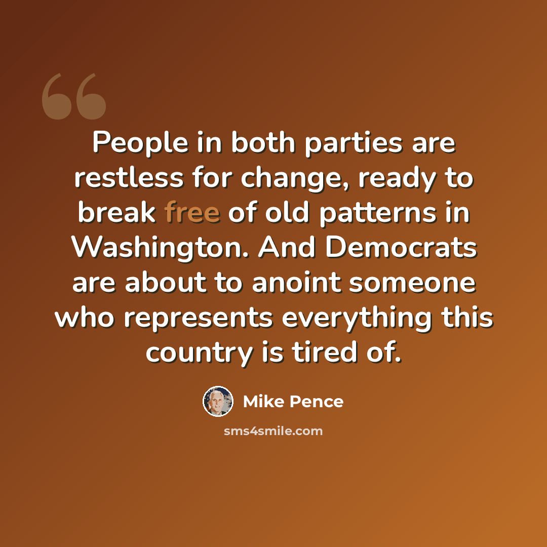 “People in both parties are restless for change, ready to break free of old patterns in Washington. And Democrats are about to anoint someone who represents everything this country is tired of.” quote by Mike Pence
