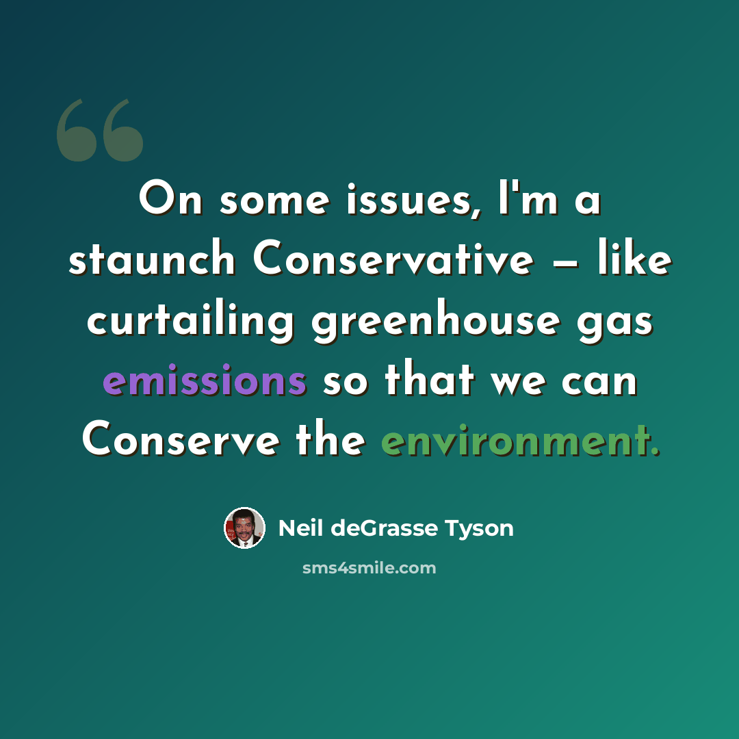 “On some issues, I'm a staunch Conservative — like curtailing greenhouse gas emissions so that we can Conserve the environment.” quote by Neil deGrasse Tyson