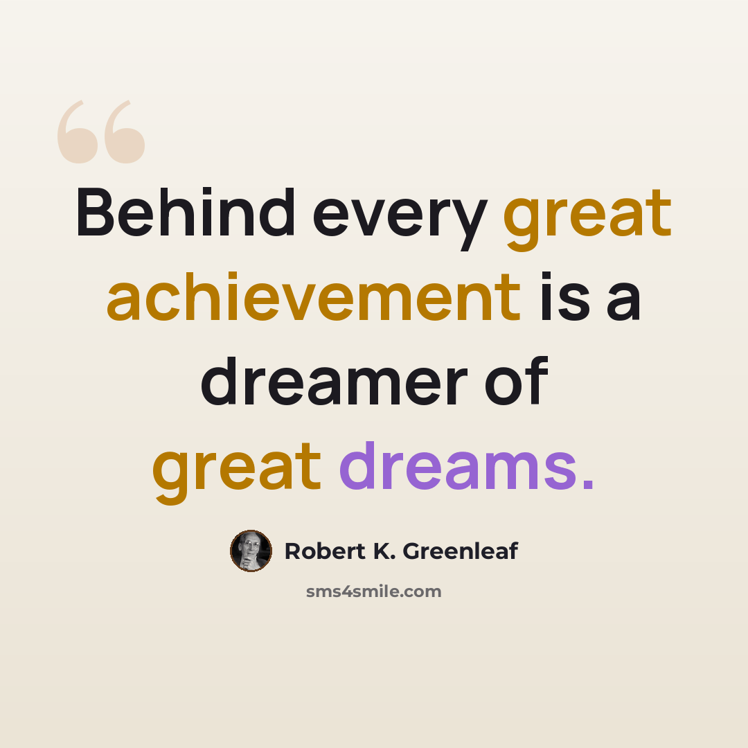 “Behind every great achievement is a dreamer of great dreams.” quote by Robert K. Greenleaf