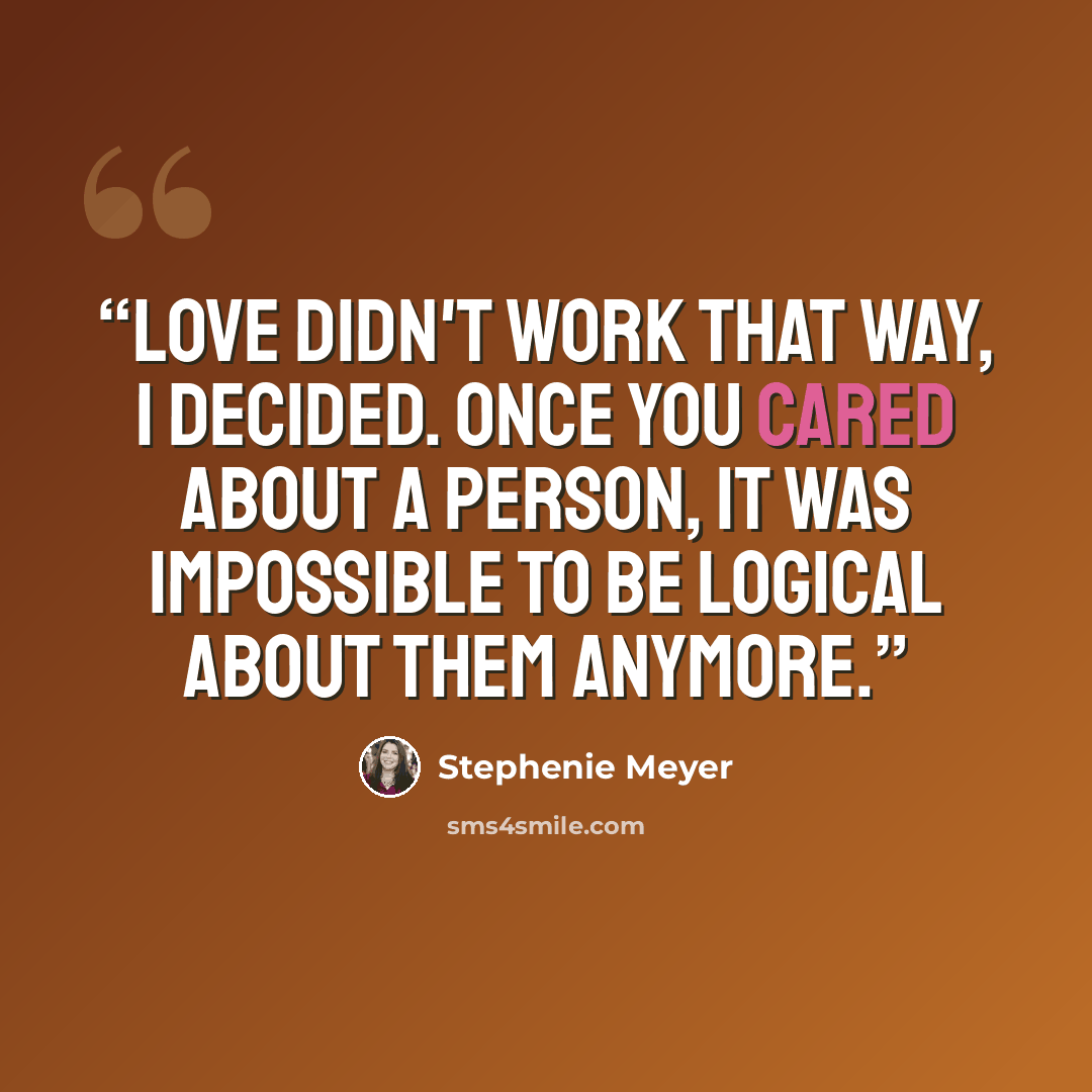 “Love didn't work that way, I decided. Once you cared about a person, it was impossible to be logical about them anymore.” quote by Stephenie Meyer