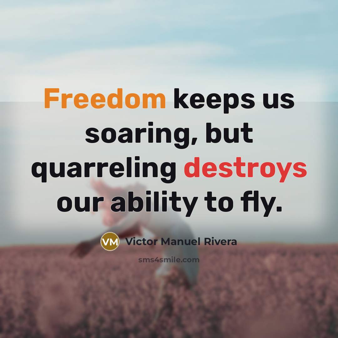 “Freedom keeps us soaring, but quarreling destroys our ability to fly.” quote by Victor Manuel Rivera