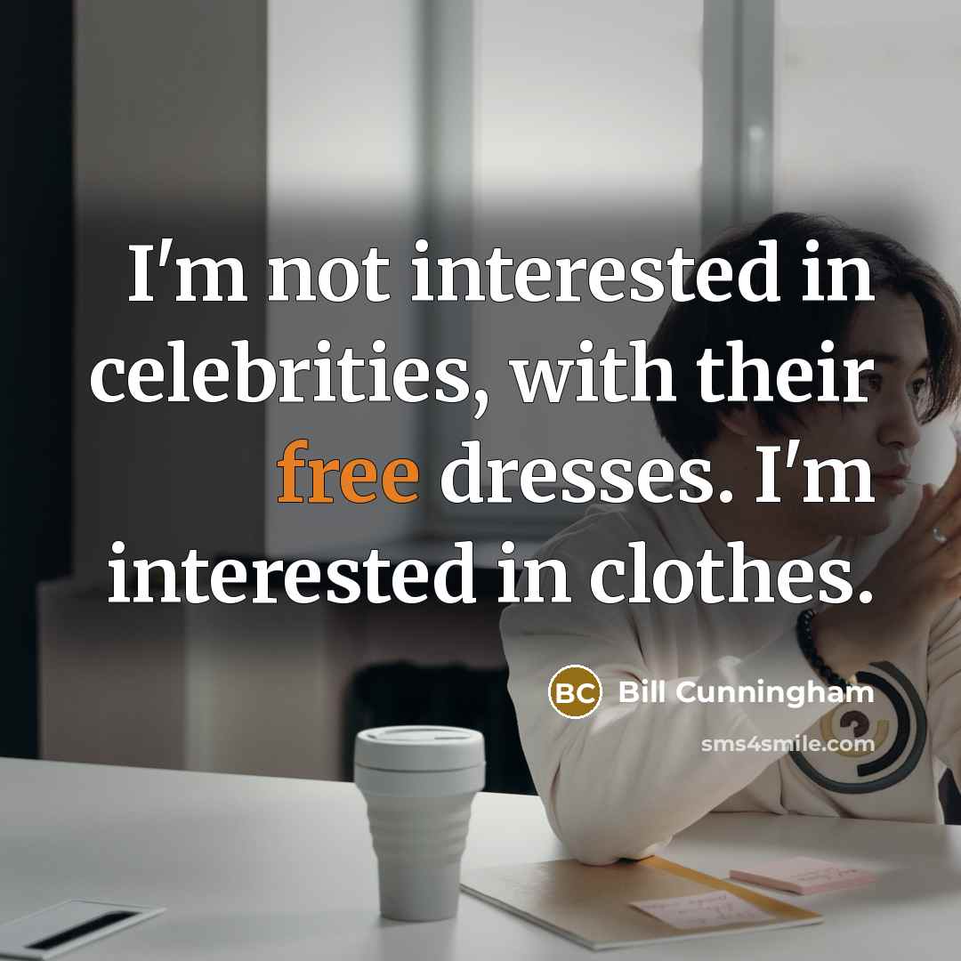 “I'm not interested in celebrities, with their free dresses. I'm interested in clothes.” quote by Bill Cunningham