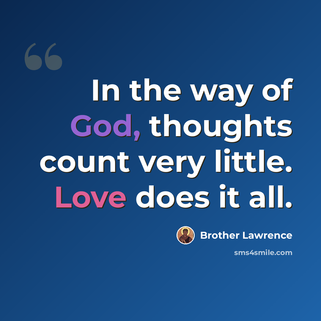 “In the way of God, thoughts count very little. Love does it all.” quote by Brother Lawrence