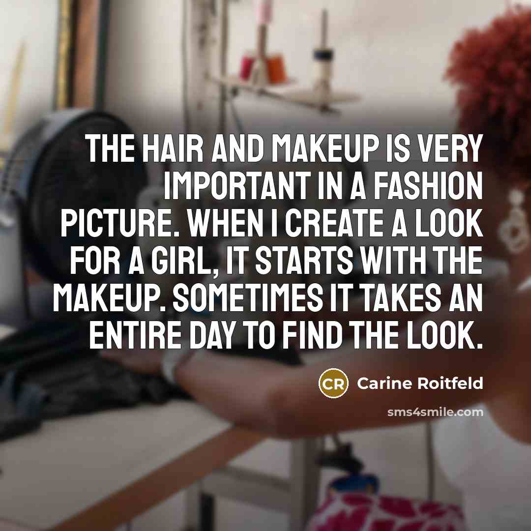 “The hair and makeup is very important in a fashion picture. When I create a look for a girl, it starts with the makeup. Sometimes it takes an entire day to find the look.” quote by Carine Roitfeld