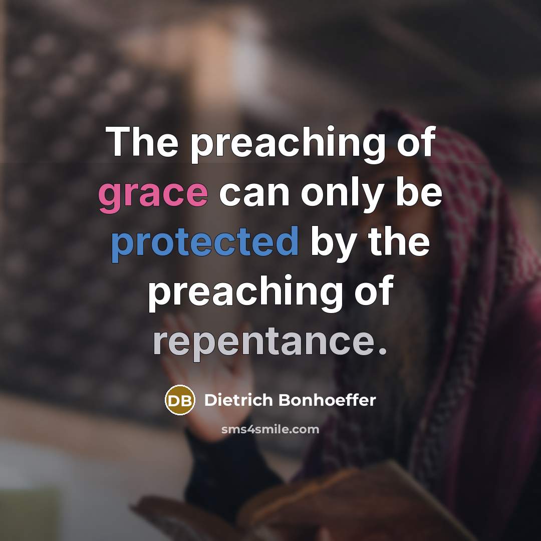 “The preaching of grace can only be protected by the preaching of repentance.” quote by Dietrich Bonhoeffer