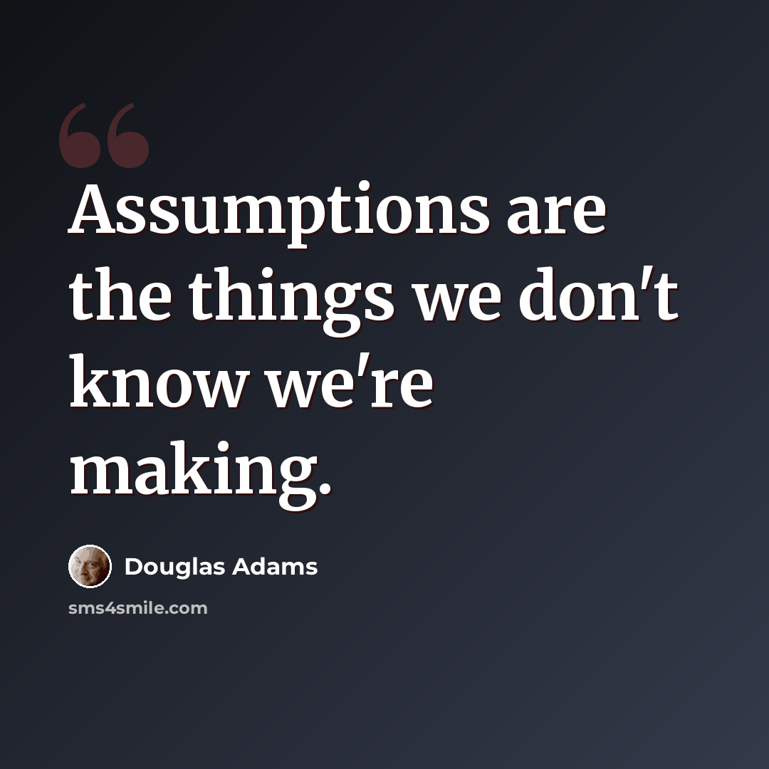 “Assumptions are the things we don't know we're making.” quote by Douglas Adams
