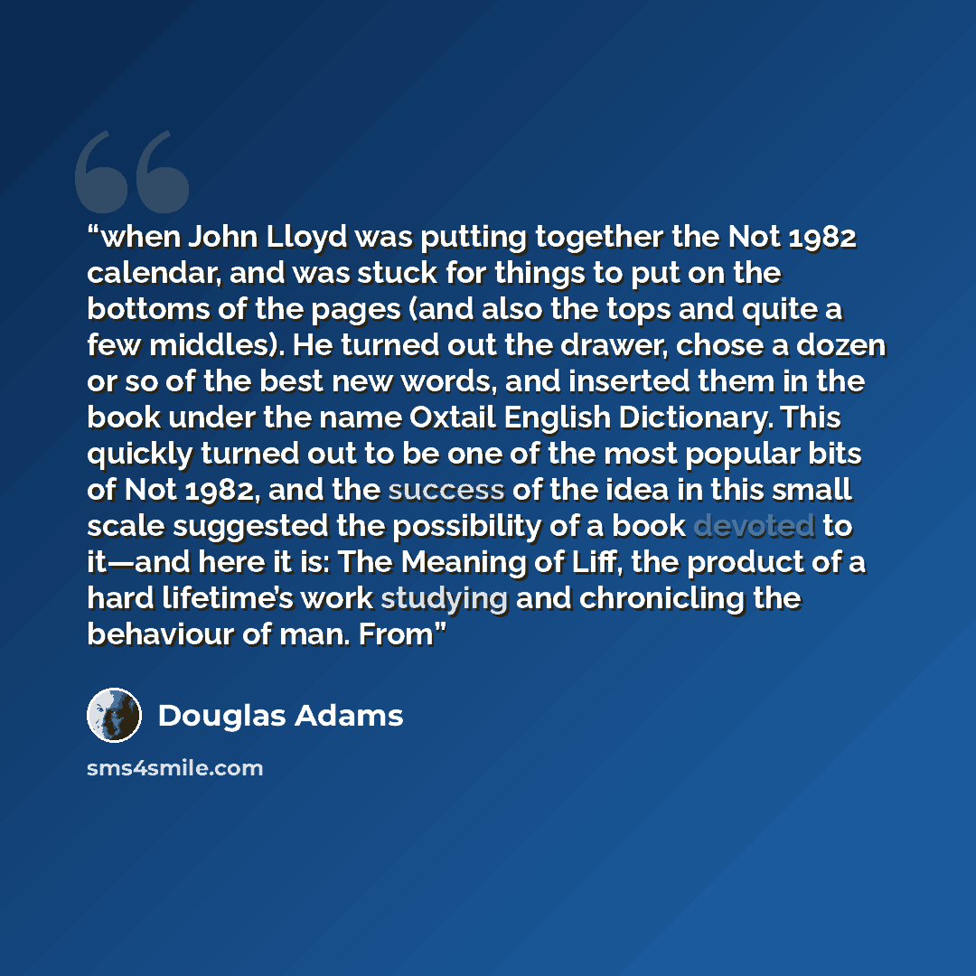 “when John Lloyd was putting together the Not 1982 calendar, and was stuck for things to put on the bottoms of the pages (and also the tops and quite a few middles). He turned out the drawer, chose a dozen or so of the best new words, and inserted them in the book under the name Oxtail English…” quote by Douglas Adams