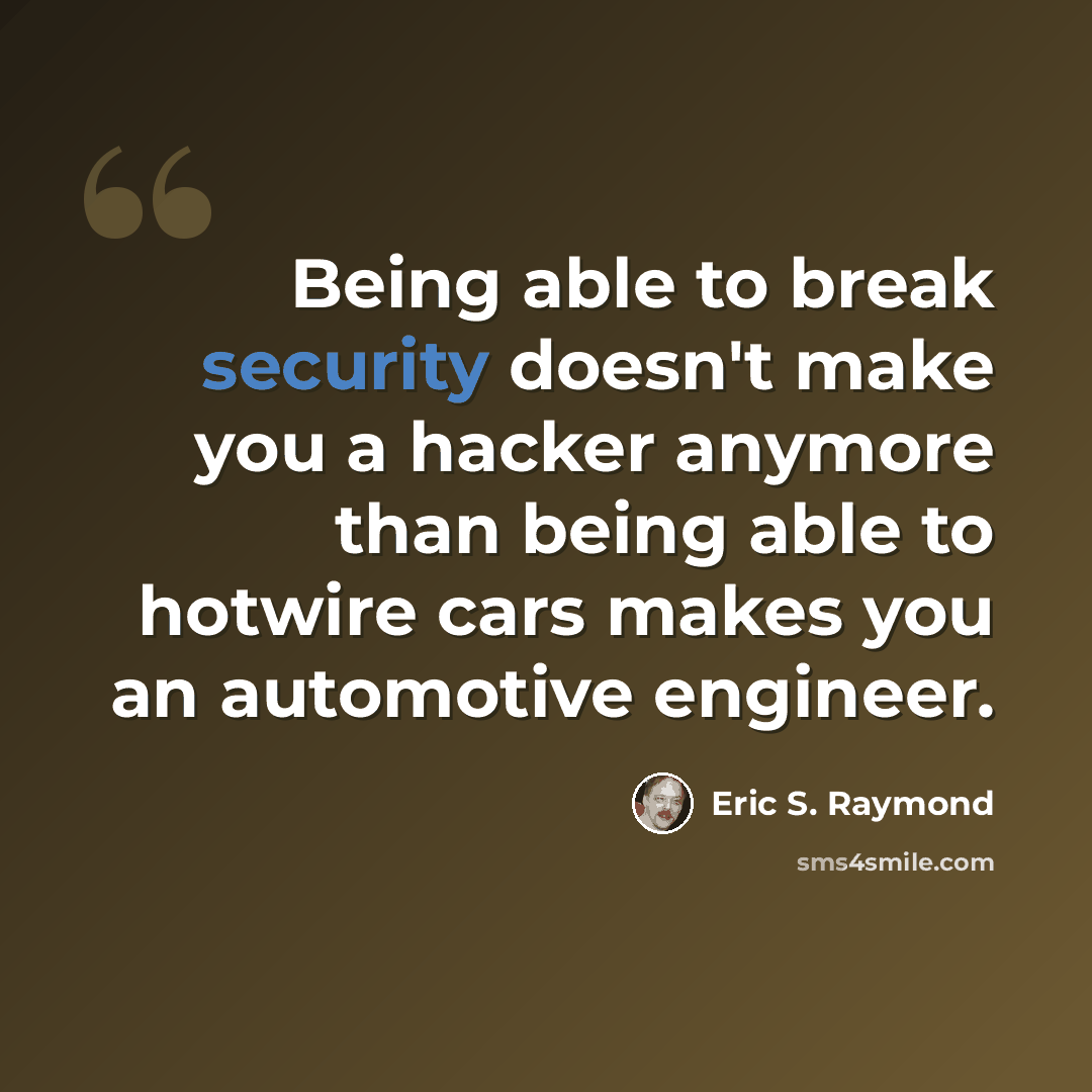 “Being able to break security doesn't make you a hacker anymore than being able to hotwire cars makes you an automotive engineer.” quote by Eric S. Raymond