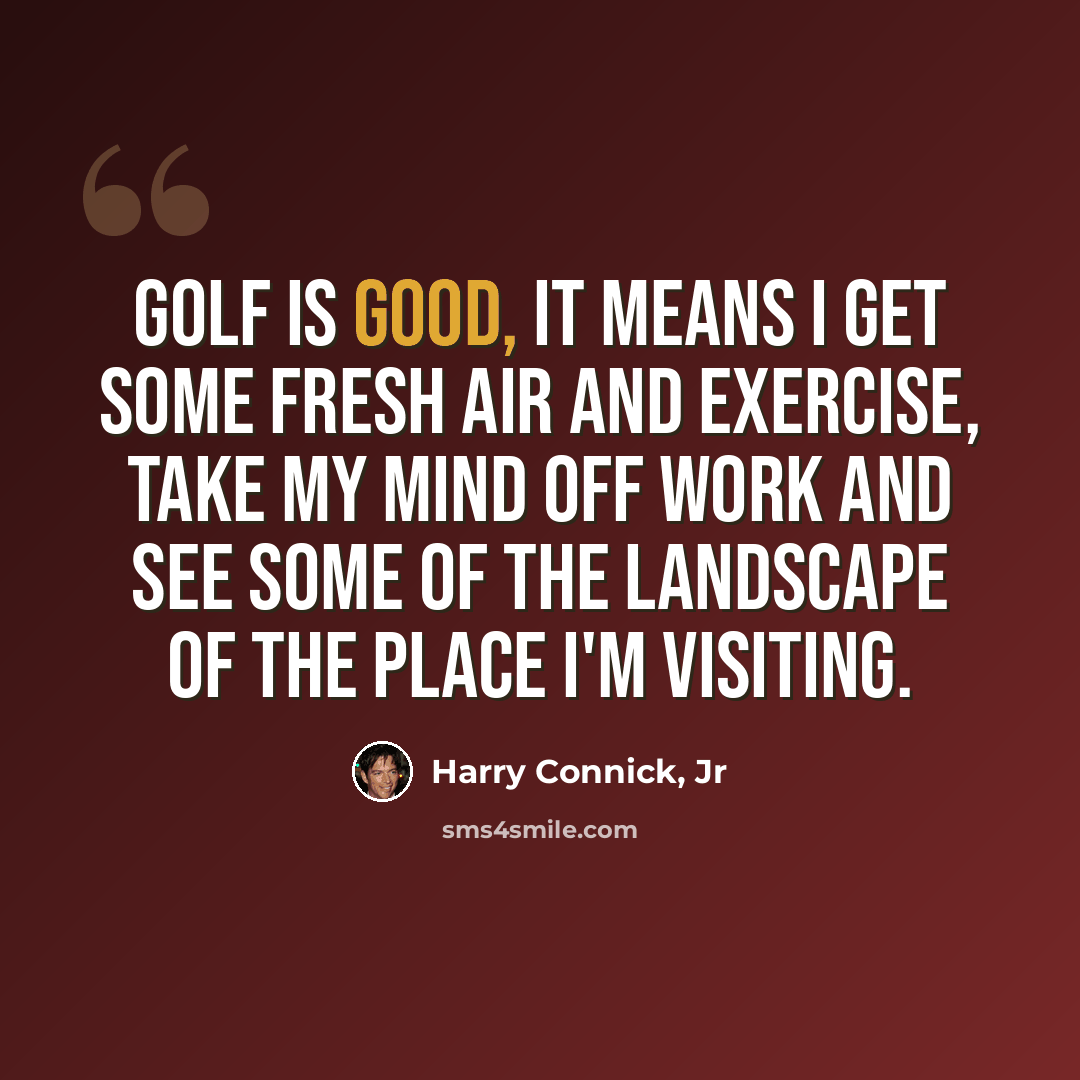 “Golf is good, it means I get some fresh air and exercise, take my mind off work and see some of the landscape of the place I'm visiting.” quote by Harry Connick, Jr