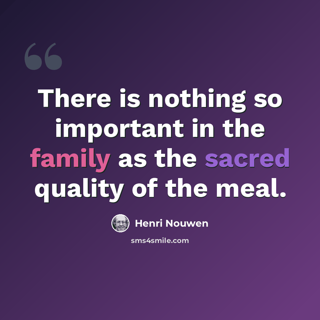 “There is nothing so important in the family as the sacred quality of the meal.” quote by Henri Nouwen