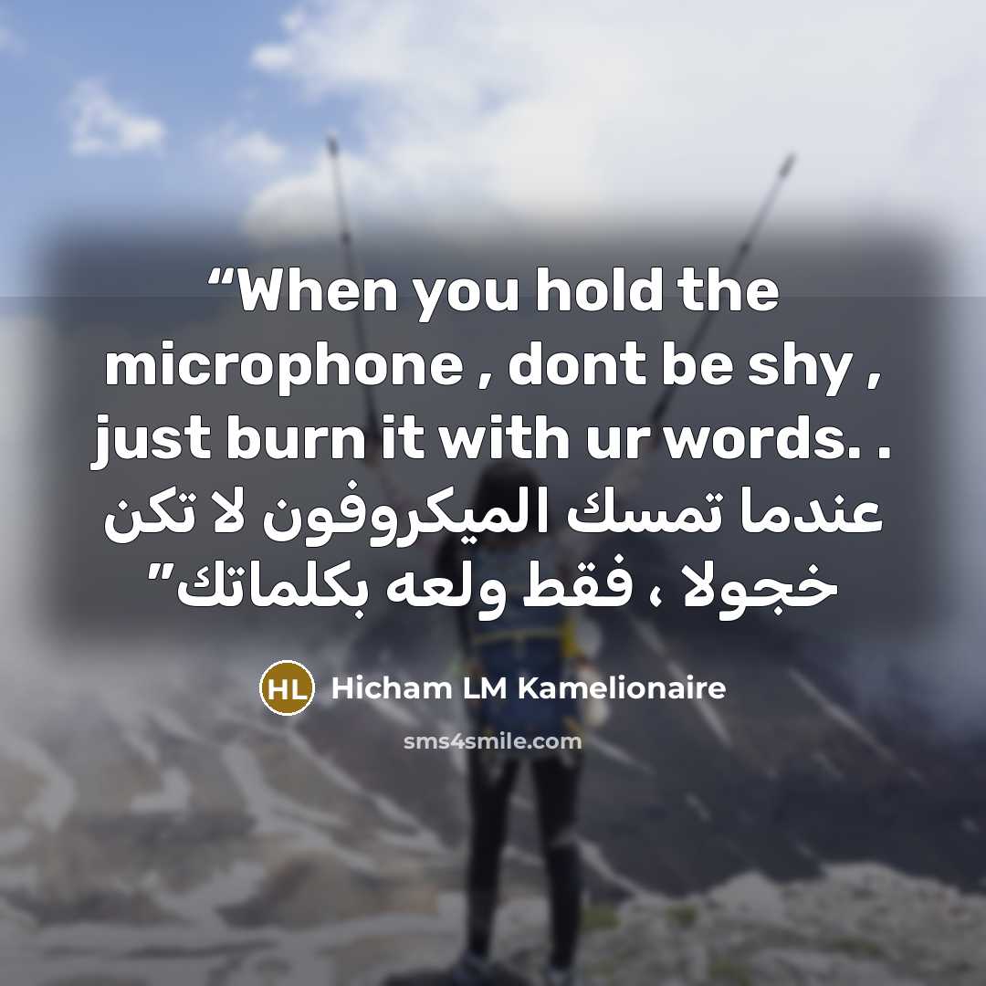 “When you hold the microphone , dont be shy , just burn it with ur words. . عندما تمسك الميكروفون لا تكن خجولا ، فقط ولعه بكلماتك” quote by Hicham LM Kamelionaire