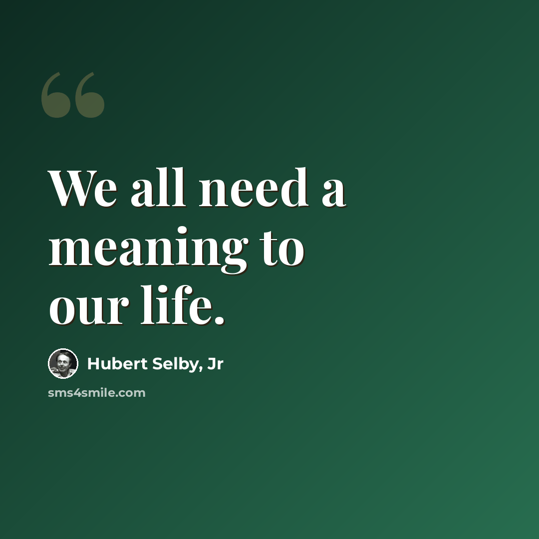 “We all need a meaning to our life.” quote by Hubert Selby, Jr