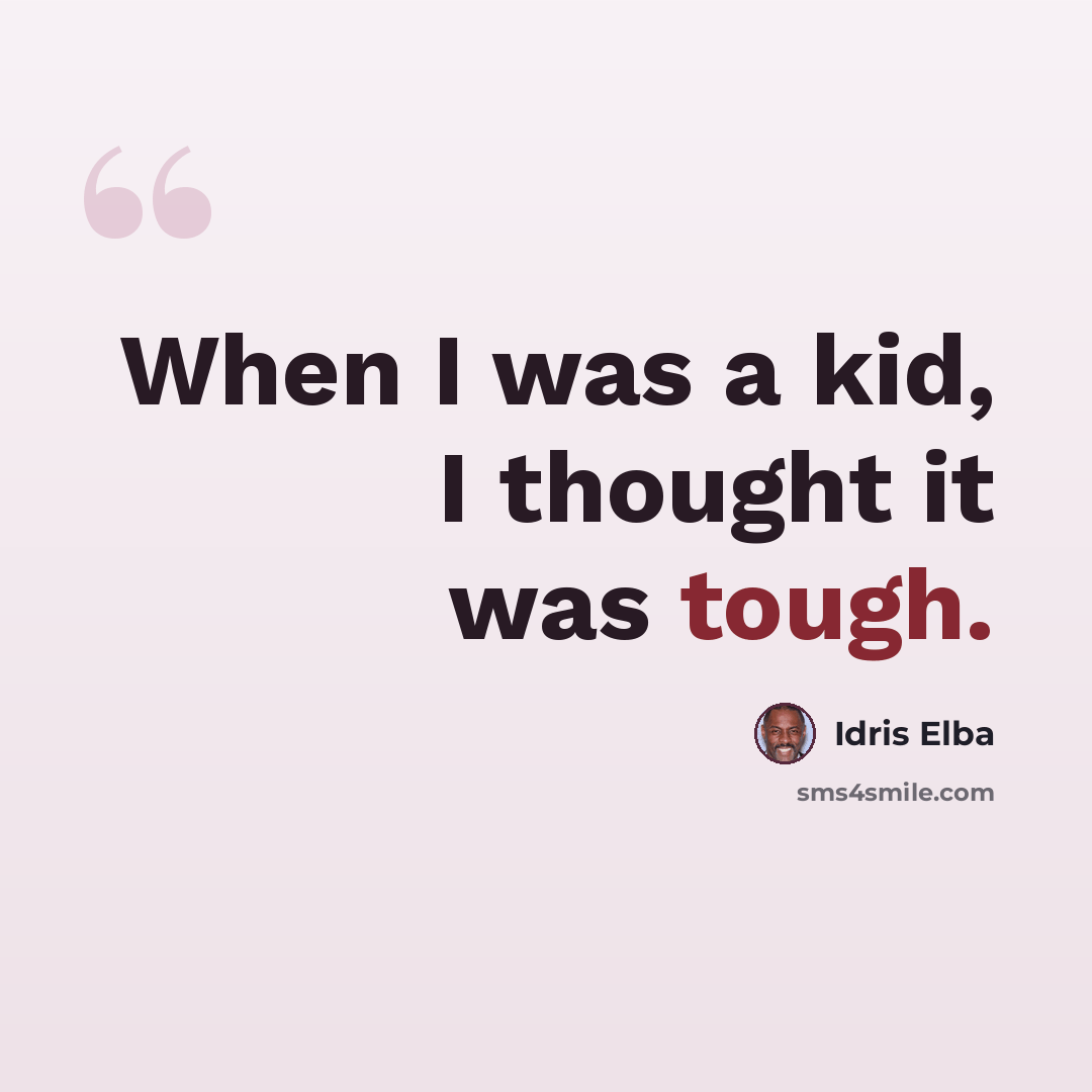 “When I was a kid, I thought it was tough.” quote by Idris Elba