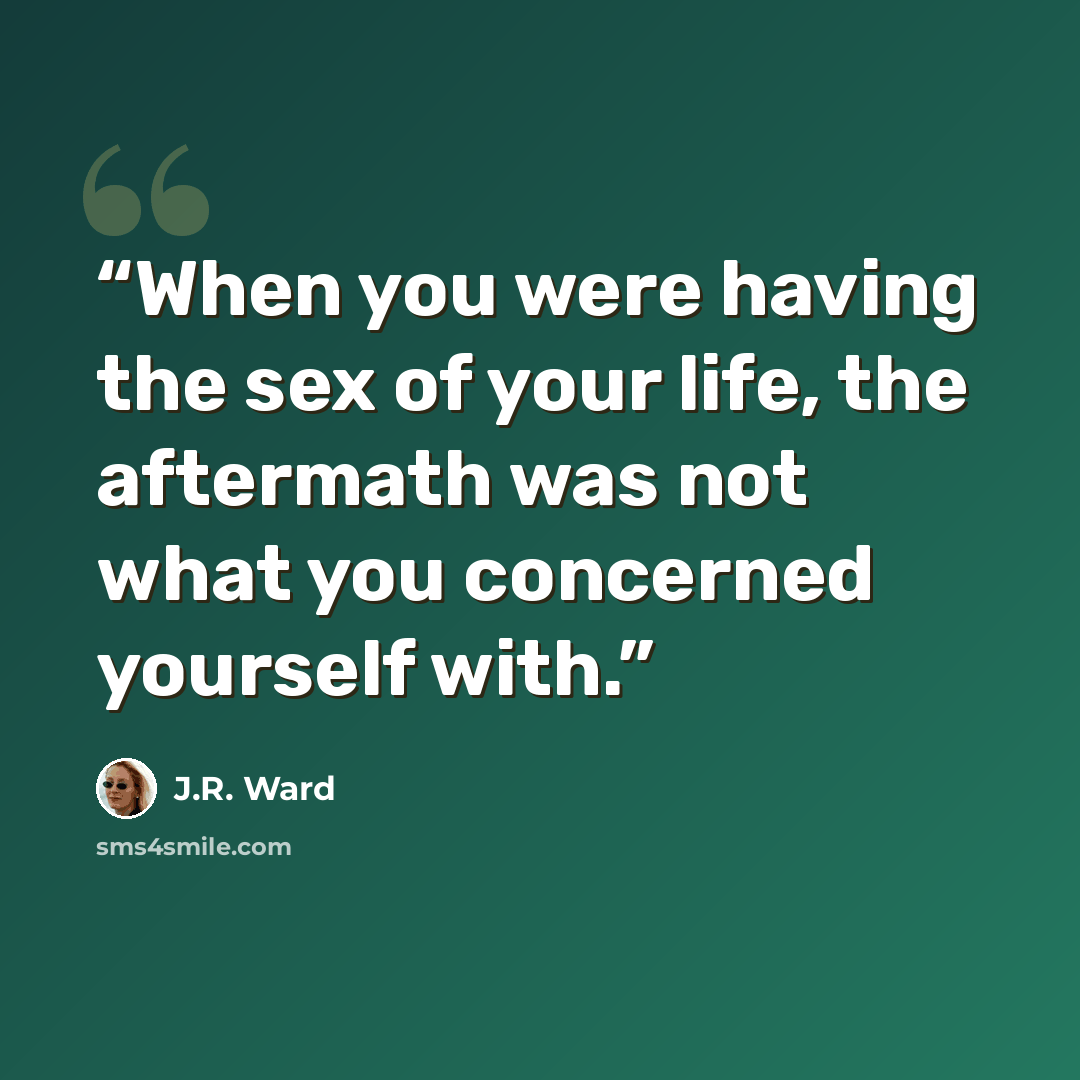 “When you were having the sex of your life, the aftermath was not what you concerned yourself with.” quote by J.R. Ward