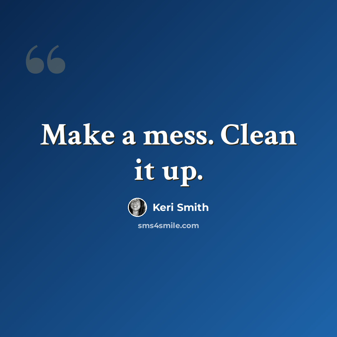 “Make a mess. Clean it up.” quote by Keri Smith
