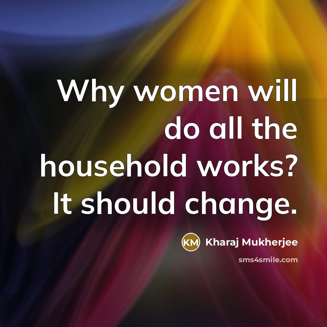 “Why women will do all the household works? It should change.” quote by Kharaj Mukherjee