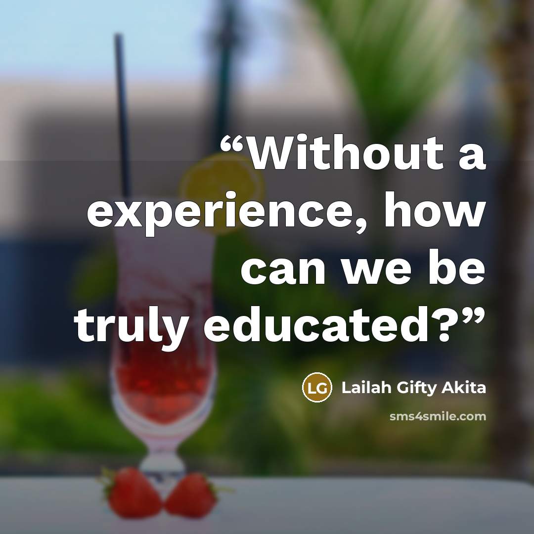 “Without a experience, how can we be truly educated?” quote by Lailah Gifty Akita