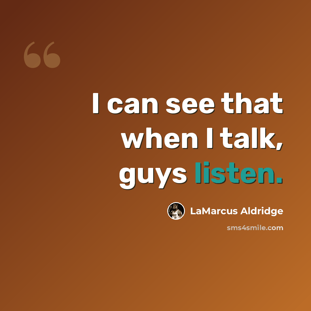 “I can see that when I talk, guys listen.” quote by LaMarcus Aldridge