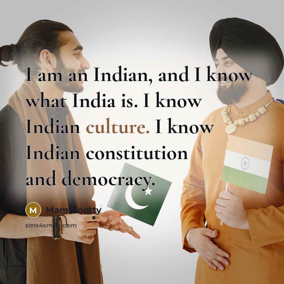 “I am an Indian, and I know what India is. I know Indian culture. I know Indian constitution and democracy.” quote by Mammootty