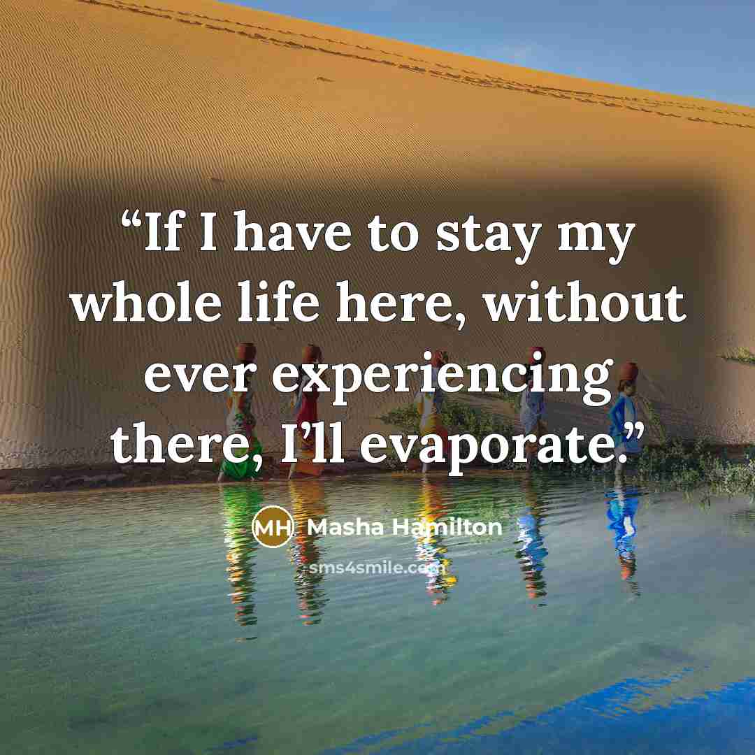 “If I have to stay my whole life here, without ever experiencing there, I’ll evaporate.” quote by Masha Hamilton