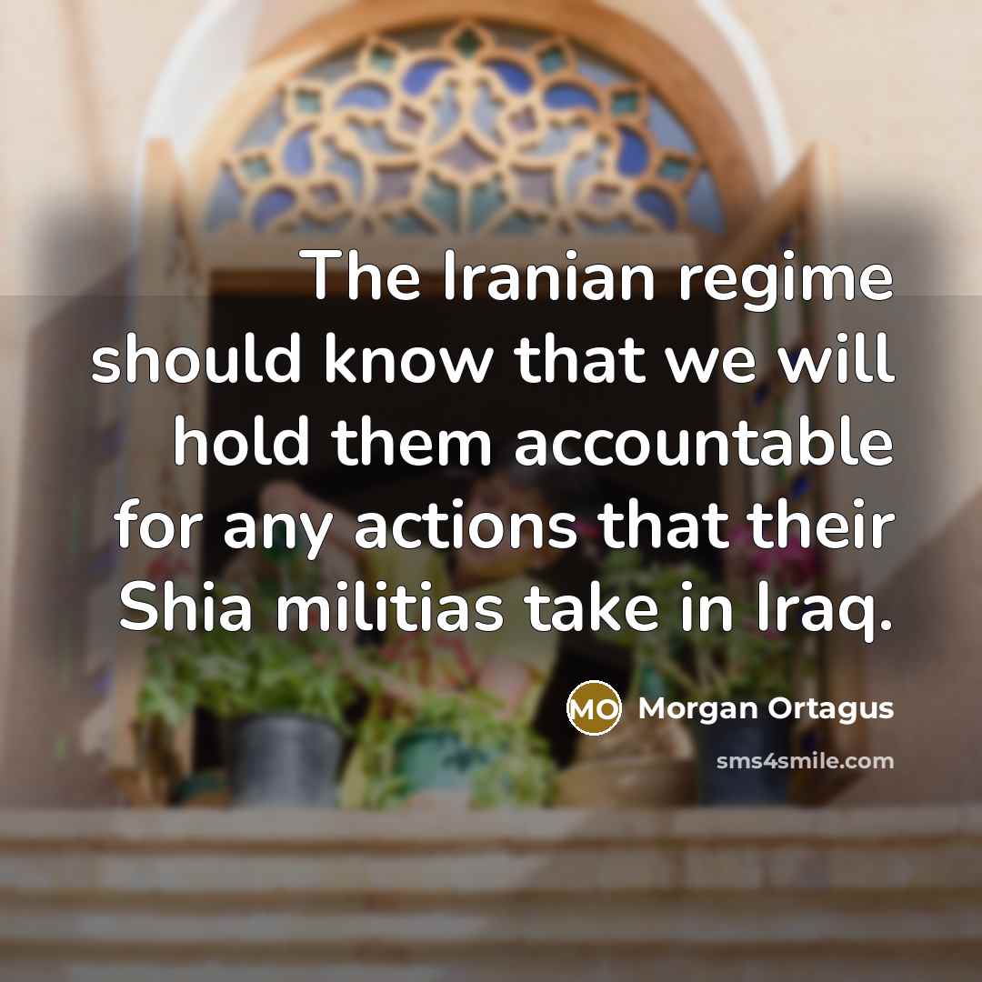 “The Iranian regime should know that we will hold them accountable for any actions that their Shia militias take in Iraq.” quote by Morgan Ortagus