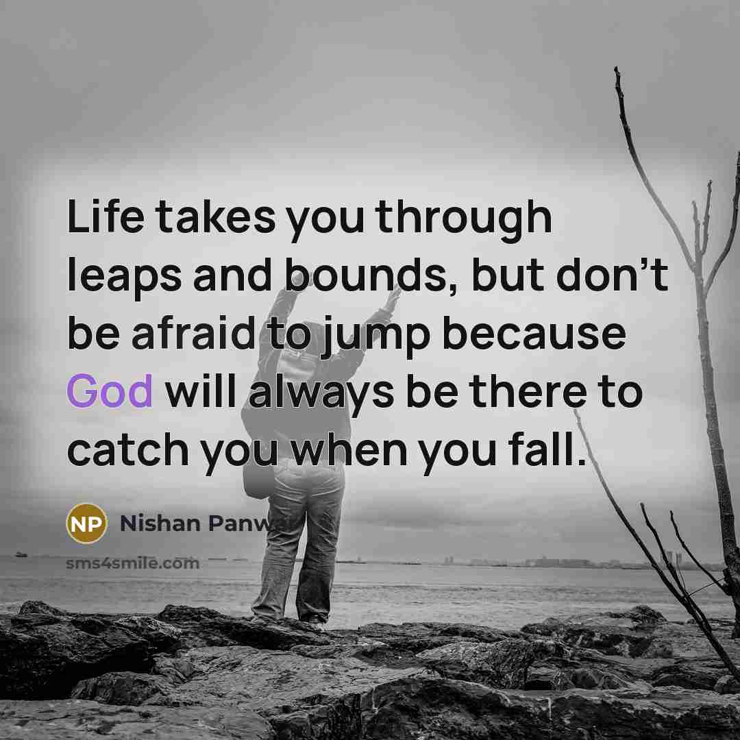 “Life takes you through leaps and bounds, but don't be afraid to jump because God will always be there to catch you when you fall.” quote by Nishan Panwar