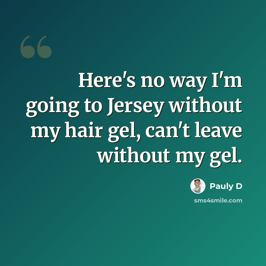 “Here's no way I'm going to Jersey without my hair gel, can't leave without my gel.” quote by Pauly D