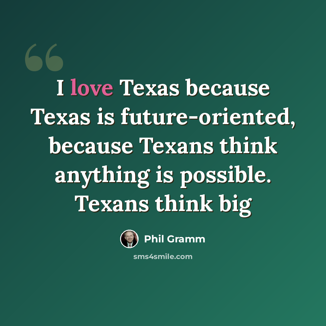“I love Texas because Texas is future-oriented, because Texans think anything is possible. Texans think big” quote by Phil Gramm