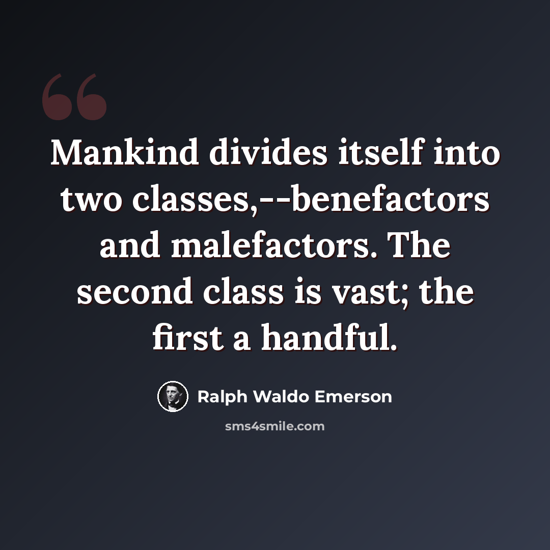 “Mankind divides itself into two classes,--benefactors and malefactors. The second class is vast; the first a handful.” quote by Ralph Waldo Emerson