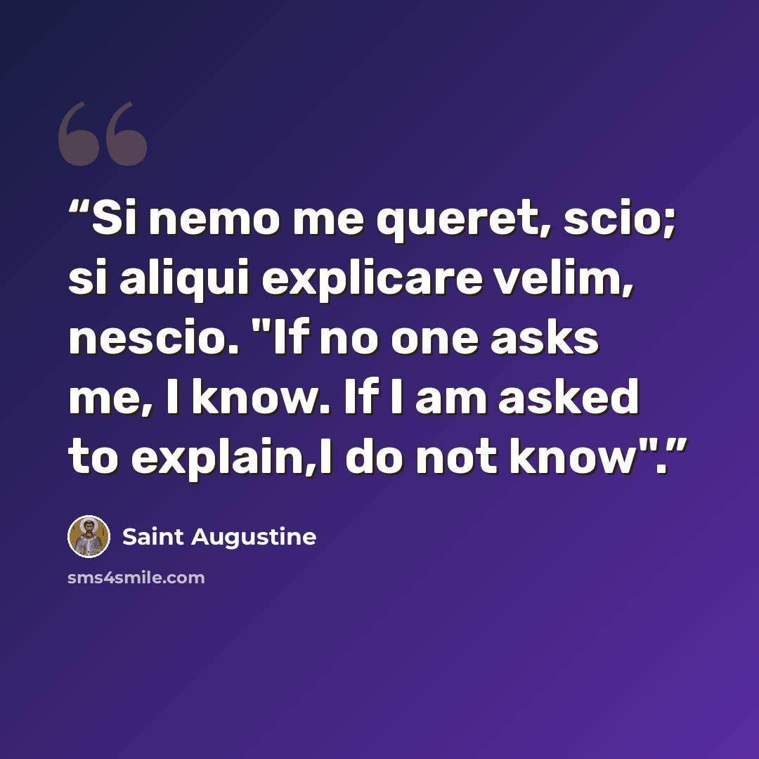 “Si nemo me queret, scio; si aliqui explicare velim, nescio. "If no one asks me, I know. If I am asked to explain,I do not know".” quote by Saint Augustine