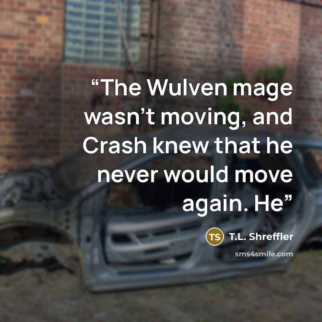 “The Wulven mage wasn't moving, and Crash knew that he never would move again. He” quote by T.L. Shreffler