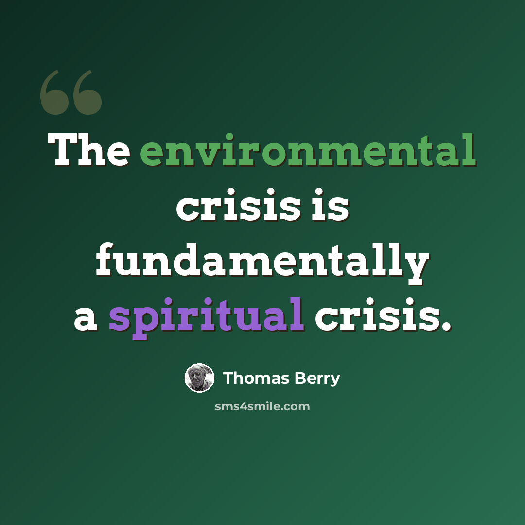 “The environmental crisis is fundamentally a spiritual crisis.” quote by Thomas Berry