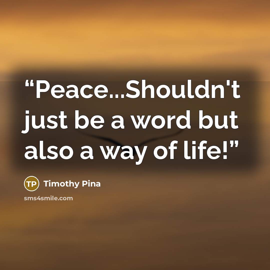 “Peace...Shouldn't just be a word but also a way of life!” quote by Timothy Pina