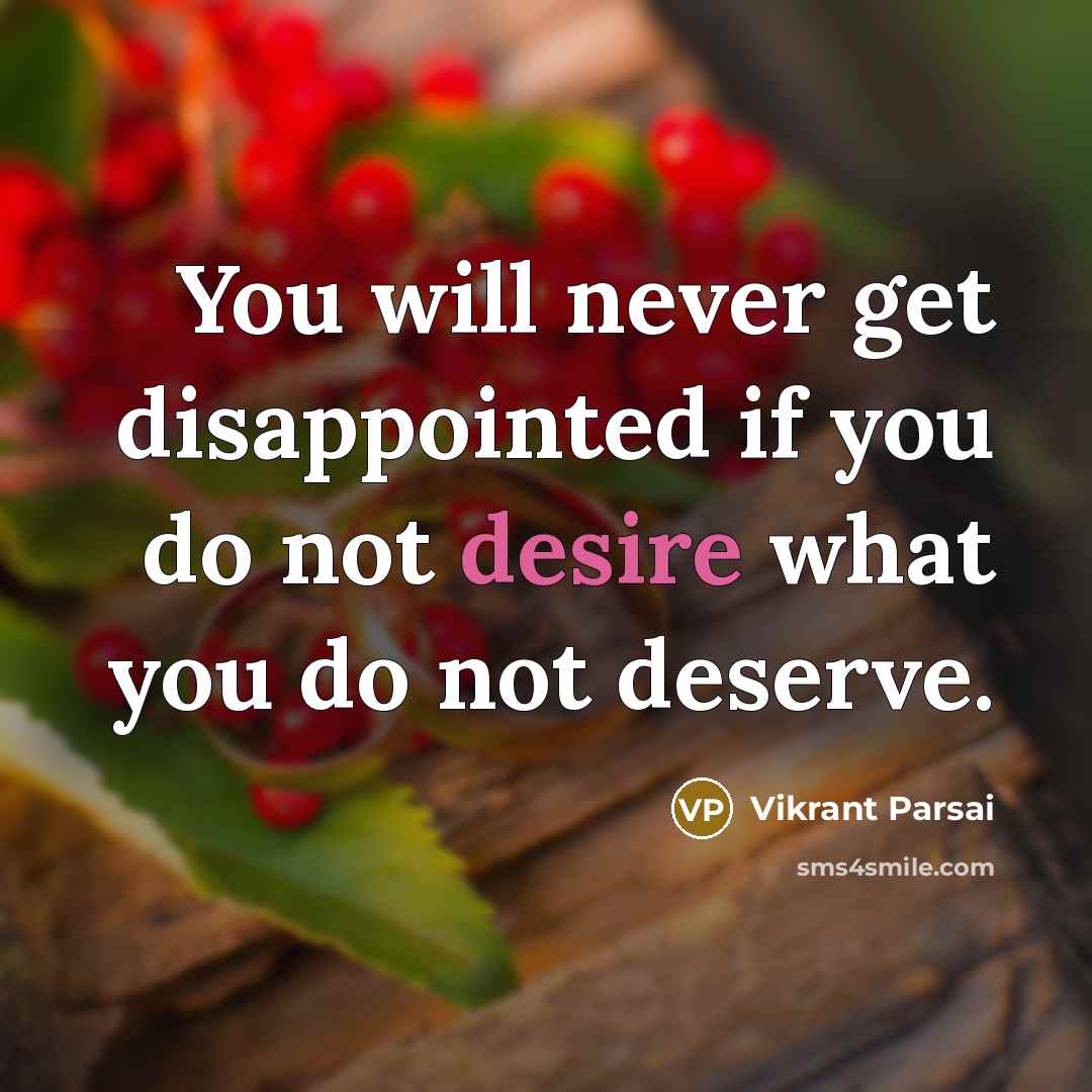 “You will never get disappointed if you do not desire what you do not deserve.” quote by Vikrant Parsai