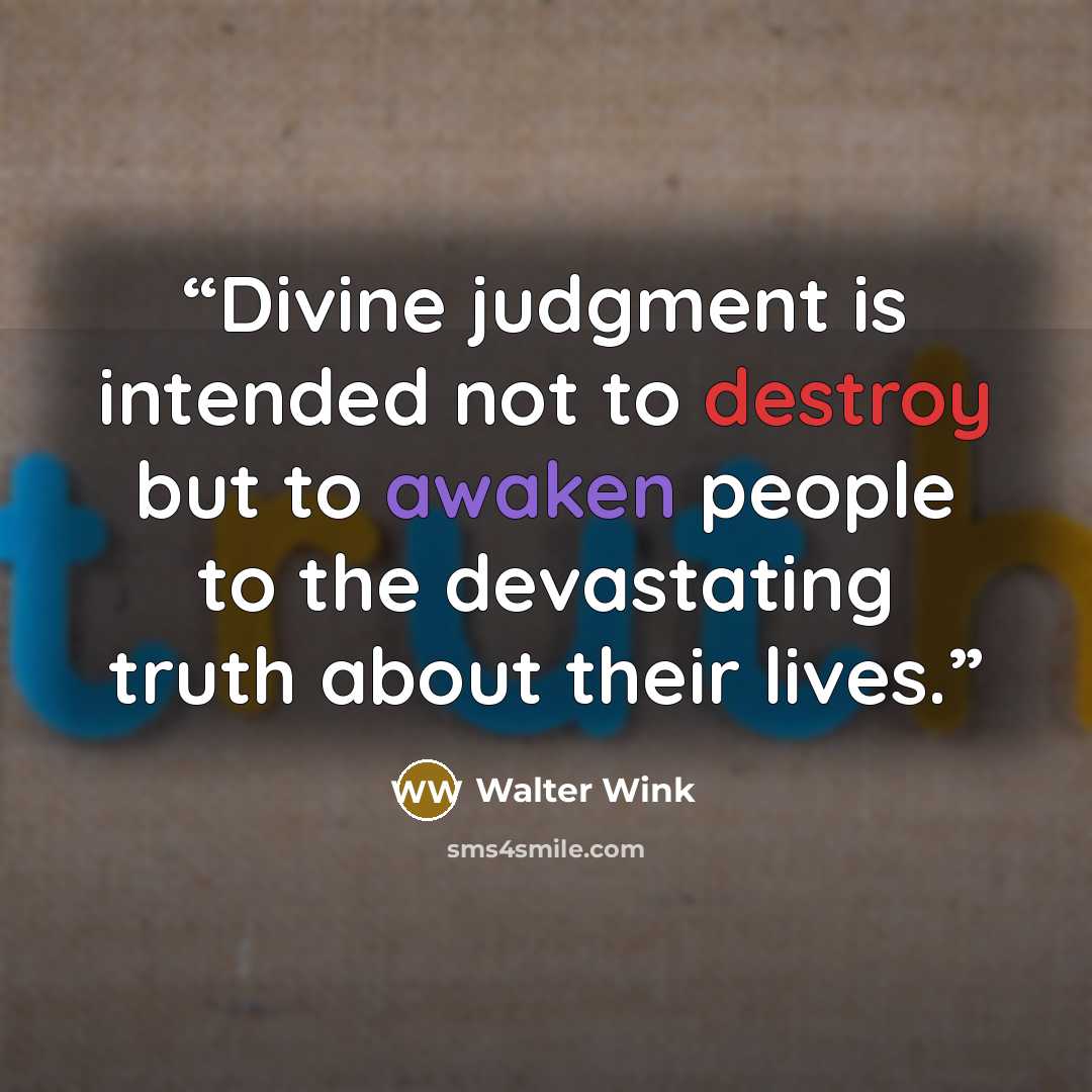 “Divine judgment is intended not to destroy but to awaken people to the devastating truth about their lives.” quote by Walter Wink