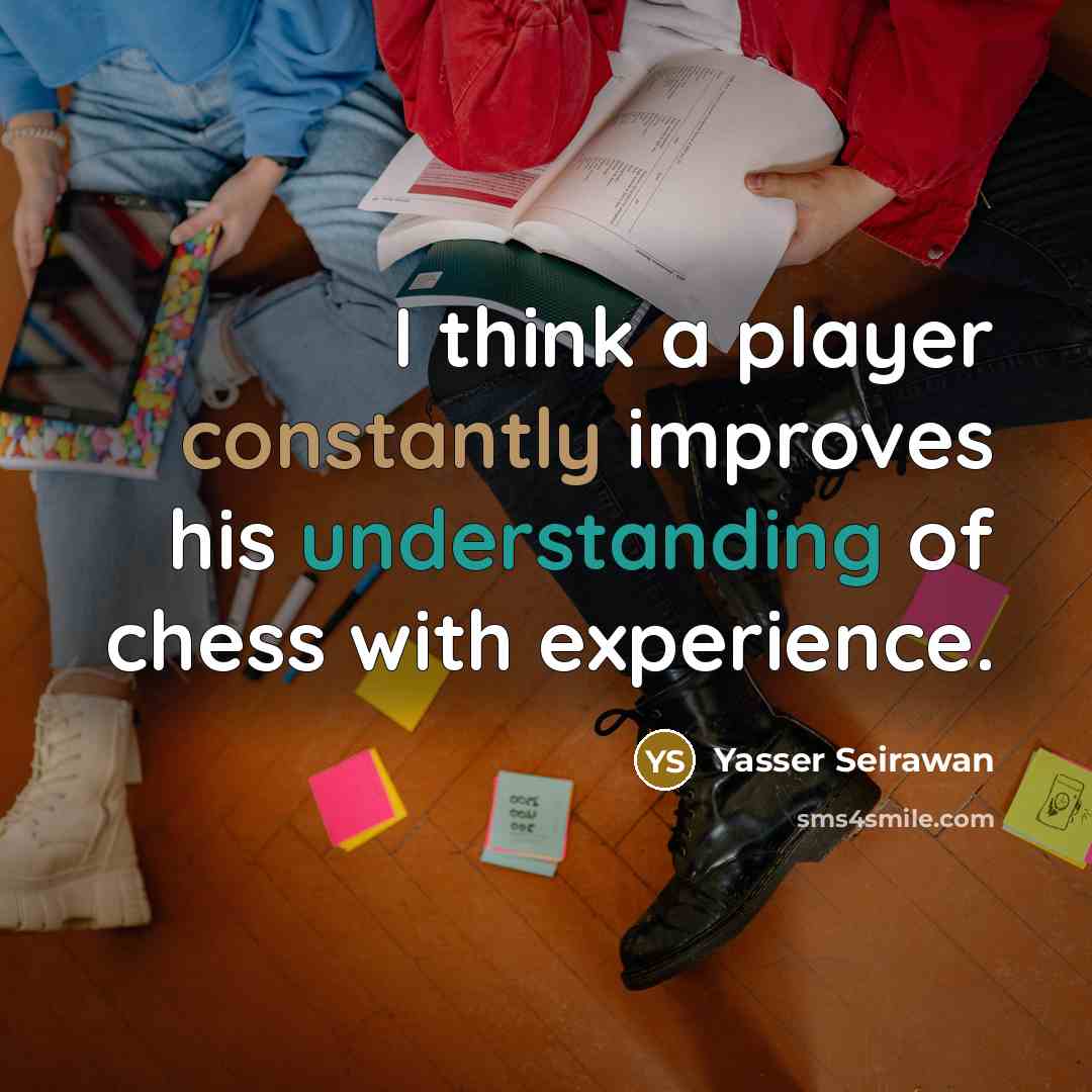 “I think a player constantly improves his understanding of chess with experience.” quote by Yasser Seirawan