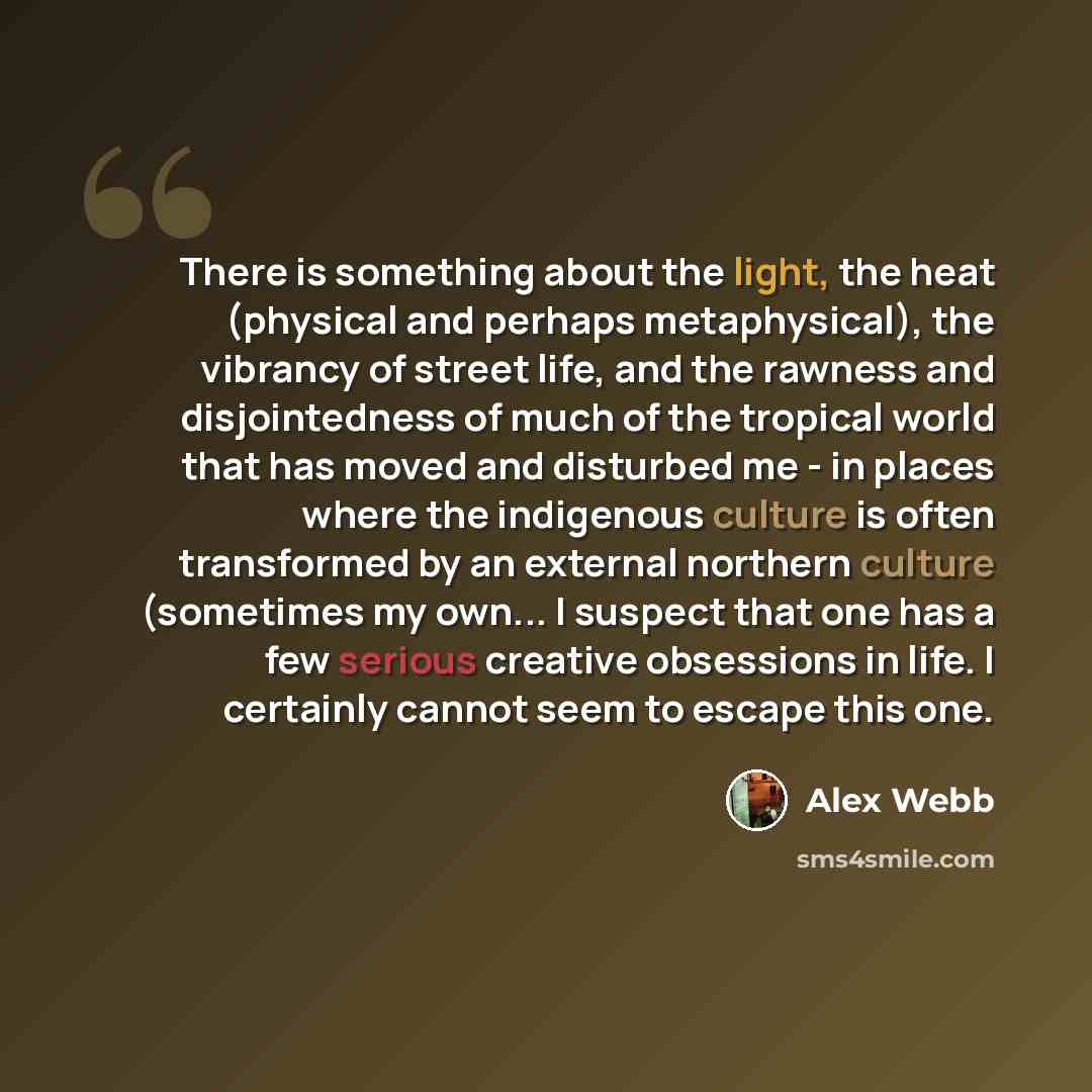 “There is something about the light, the heat (physical and perhaps metaphysical), the vibrancy of street life, and the rawness and disjointedness of much of the tropical world that has moved and disturbed me - in places where the indigenous culture is often transformed by an external northern…” quote by Alex Webb
