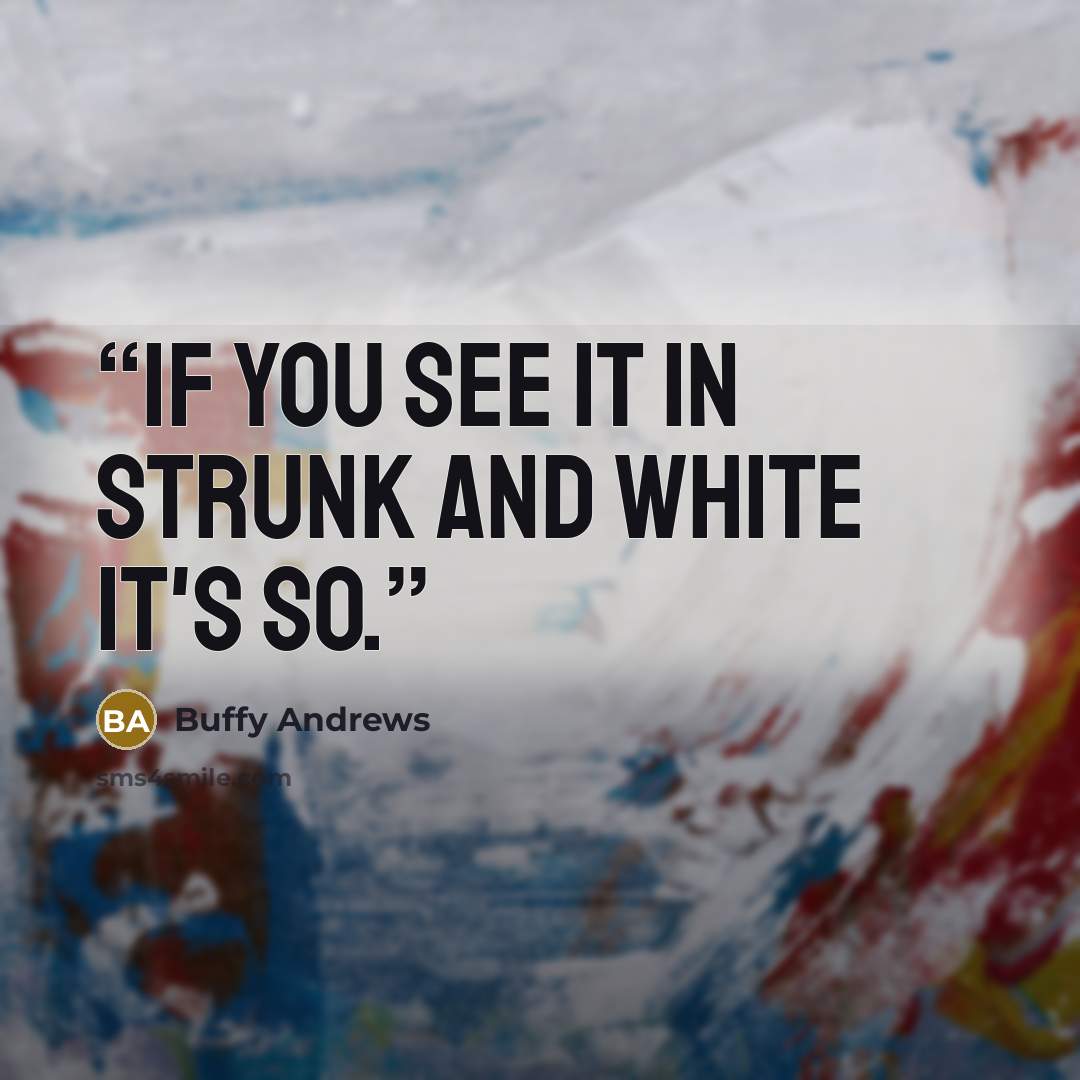 “If you see it in Strunk and White it's so.” quote by Buffy Andrews