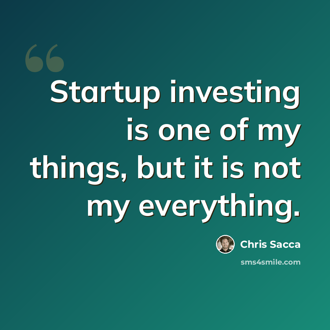 “Startup investing is one of my things, but it is not my everything.” quote by Chris Sacca