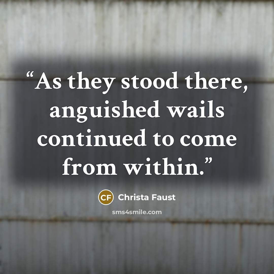 “As they stood there, anguished wails continued to come from within.” quote by Christa Faust