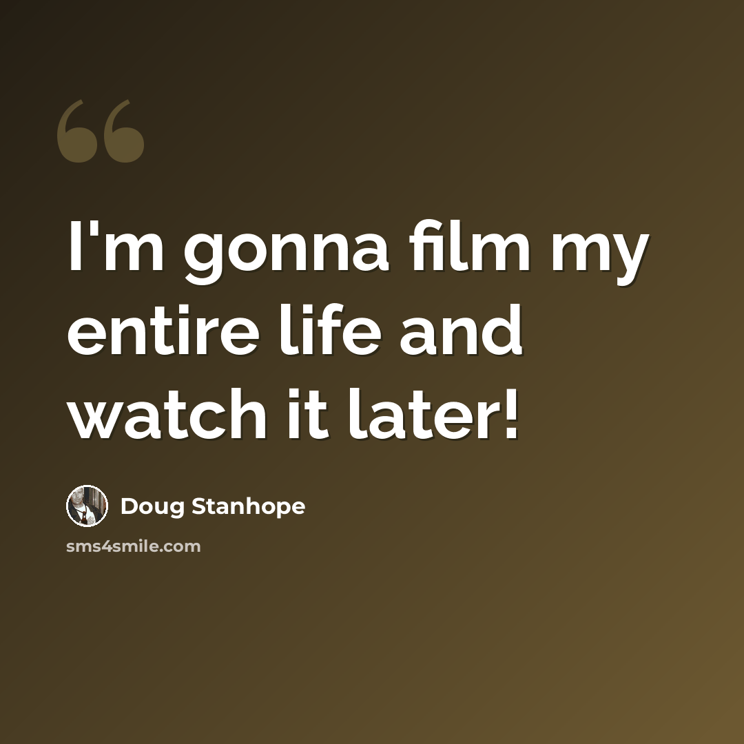 “I'm gonna film my entire life and watch it later!” quote by Doug Stanhope