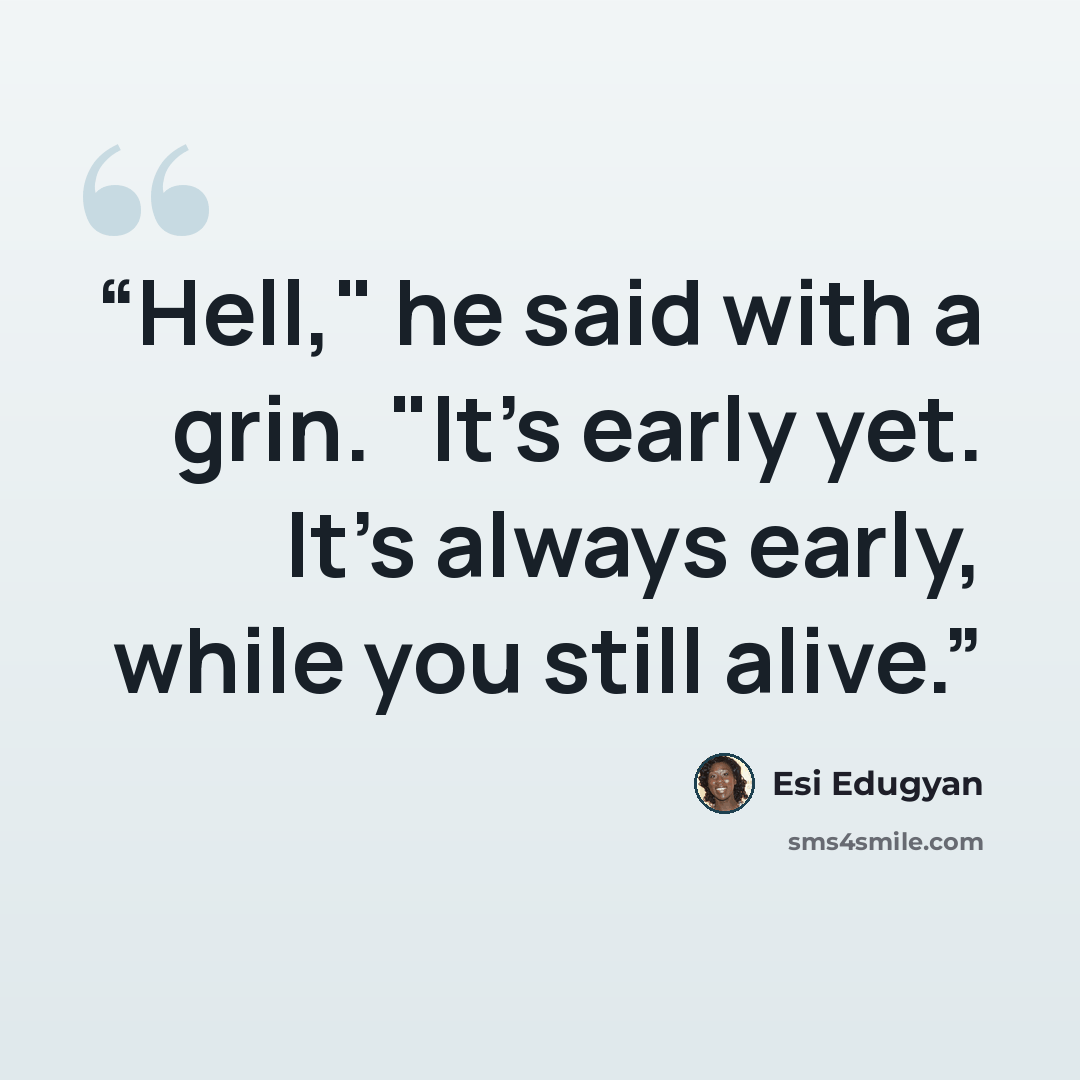 “Hell," he said with a grin. "It's early yet. It's always early, while you still alive.” quote by Esi Edugyan