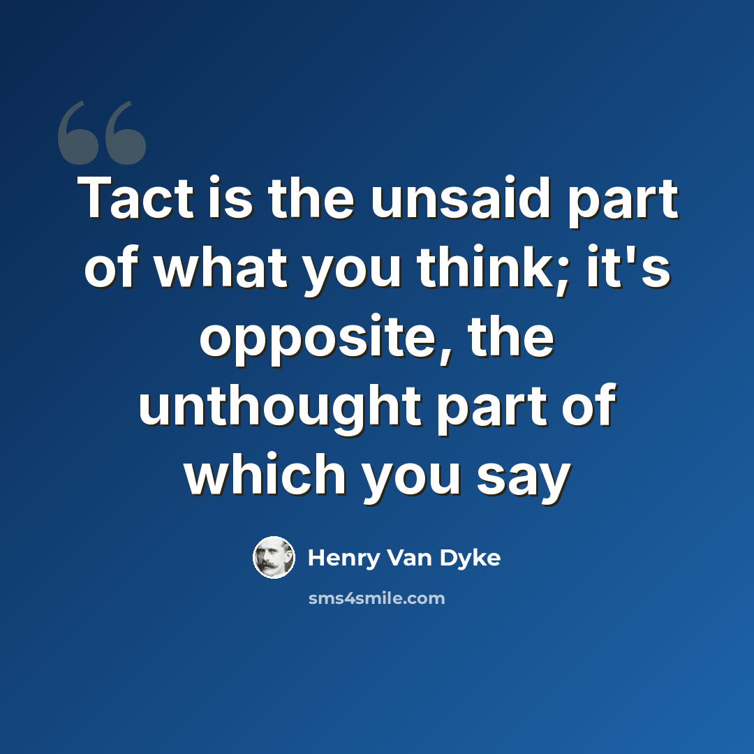 “Tact is the unsaid part of what you think; it's opposite, the unthought part of which you say” quote by Henry Van Dyke