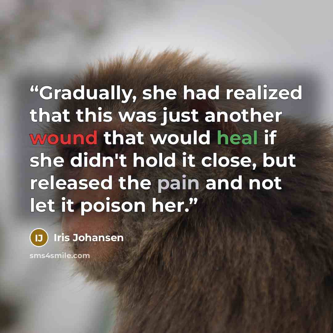 “Gradually, she had realized that this was just another wound that would heal if she didn't hold it close, but released the pain and not let it poison her.” quote by Iris Johansen