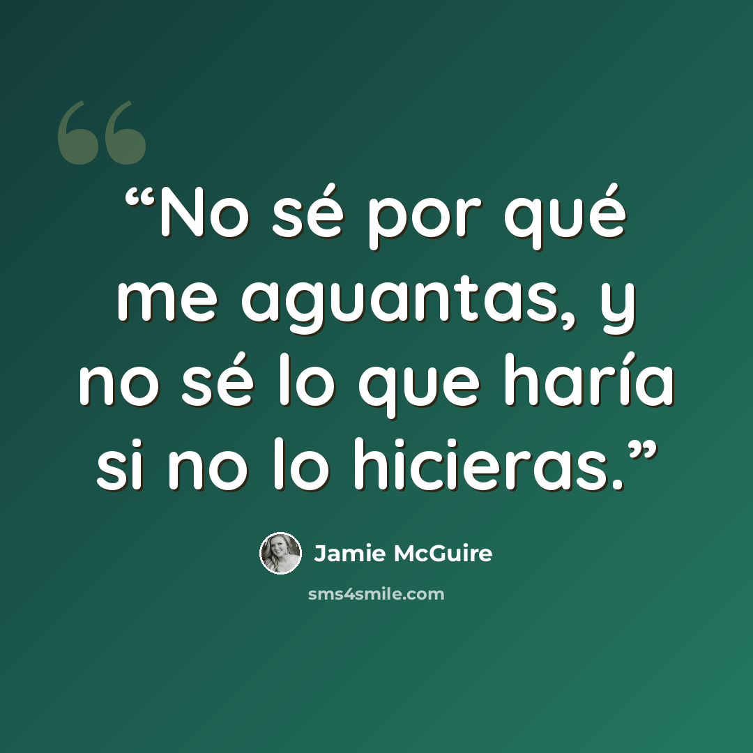 “No sé por qué me aguantas, y no sé lo que haría si no lo hicieras.” quote by Jamie McGuire