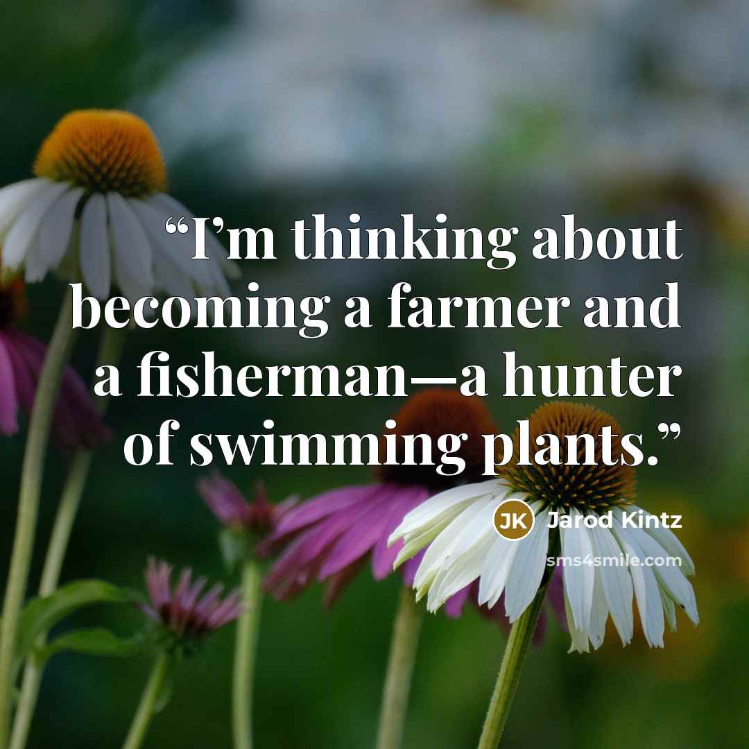 “I’m thinking about becoming a farmer and a fisherman—a hunter of swimming plants.” quote by Jarod Kintz