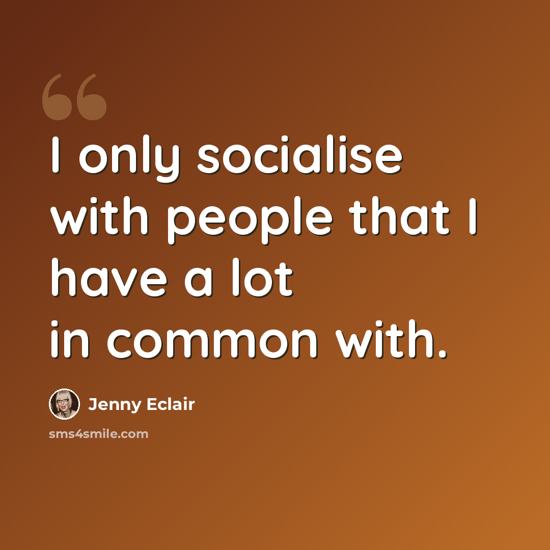 “I only socialise with people that I have a lot in common with.” quote by Jenny Eclair